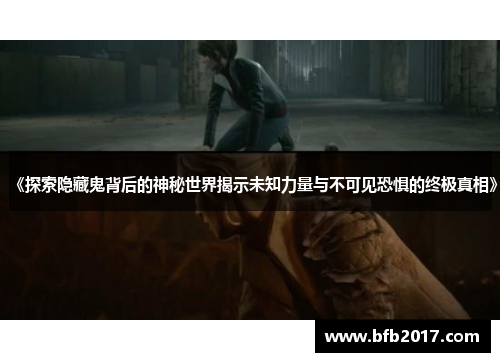《探索隐藏鬼背后的神秘世界揭示未知力量与不可见恐惧的终极真相》